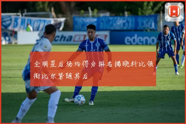 全明星后场均得分排名揭晓科比领衔比尔紧随其后