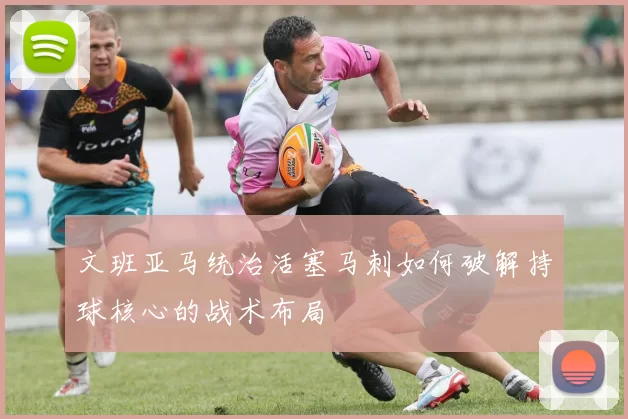 文班亚马统治活塞马刺如何破解持球核心的战术布局