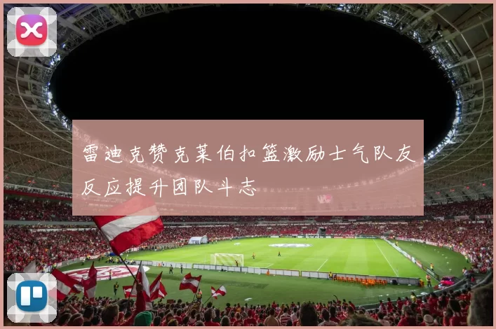 雷迪克赞克莱伯扣篮激励士气队友反应提升团队斗志