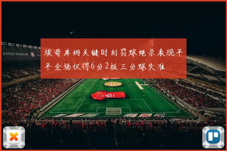 埃奇库姆关键时刻罚球绝杀表现平平全场仅得6分2板三分球失准