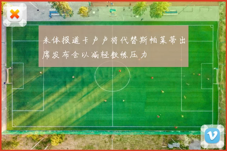 米体报道卡卢卢将代替斯帕莱蒂出席发布会以减轻教练压力