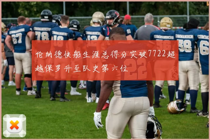 伦纳德快船生涯总得分突破7722超越保罗升至队史第六位