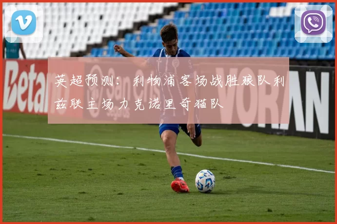 英超预测：利物浦客场战胜狼队利兹联主场力克诺里奇猫队