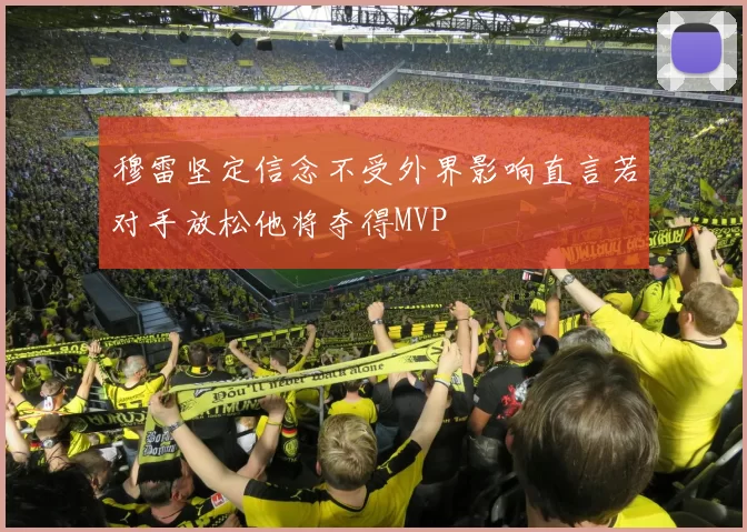 穆雷坚定信念不受外界影响直言若对手放松他将夺得MVP