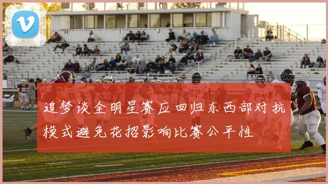 追梦谈全明星赛应回归东西部对抗模式避免花招影响比赛公平性
