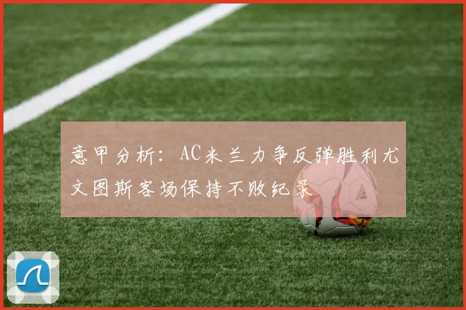 意甲分析：AC米兰力争反弹胜利尤文图斯客场保持不败纪录