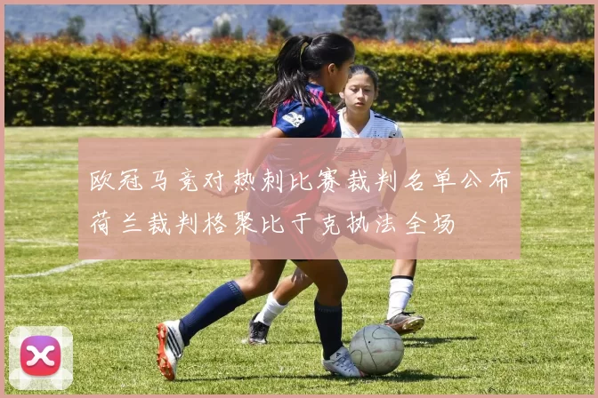 欧冠马竞对热刺比赛裁判名单公布荷兰裁判格聚比于克执法全场