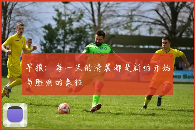 早报：每一天的清晨都是新的开始与胜利的象征