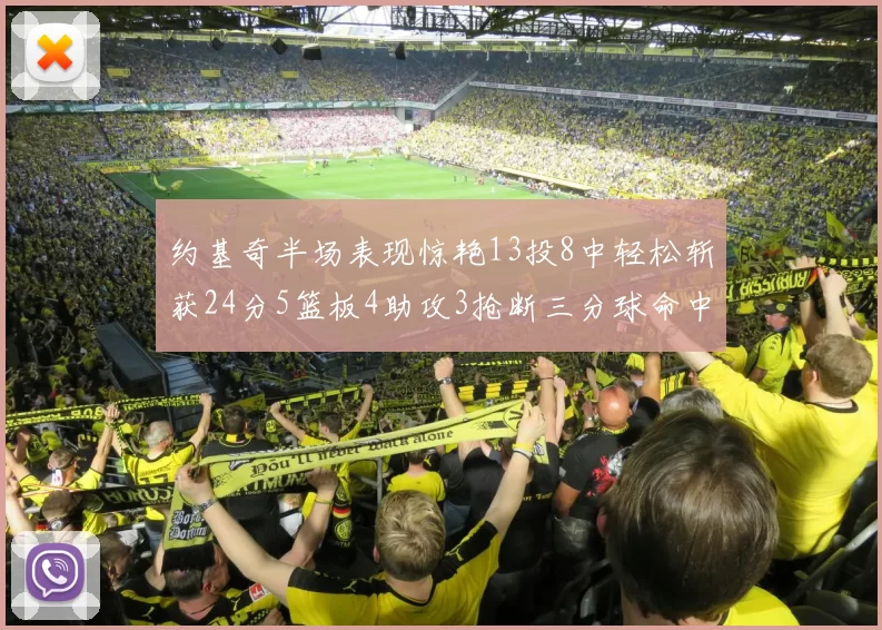 约基奇半场表现惊艳13投8中轻松斩获24分5篮板4助攻3抢断三分球命中率高达75