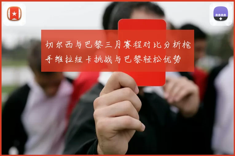 切尔西与巴黎三月赛程对比分析枪手维拉纽卡挑战与巴黎轻松优势