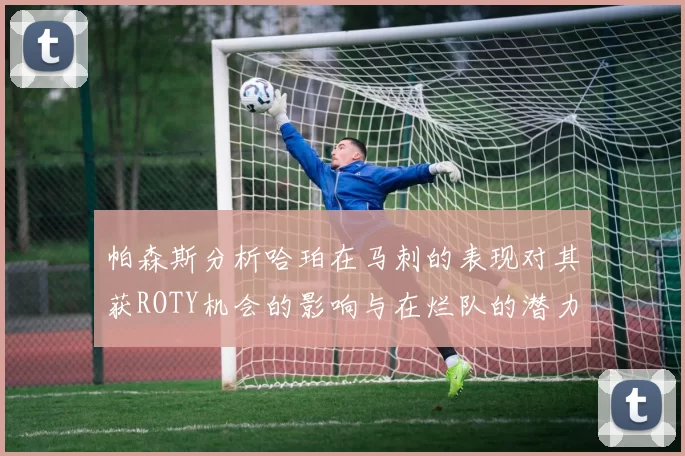 帕森斯分析哈珀在马刺的表现对其获ROTY机会的影响与在烂队的潜力