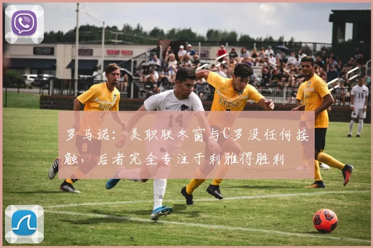 罗马诺：美职联冬窗与C罗没任何接触，后者完全专注于利雅得胜利