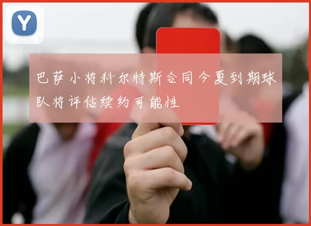 巴萨小将科尔特斯合同今夏到期球队将评估续约可能性