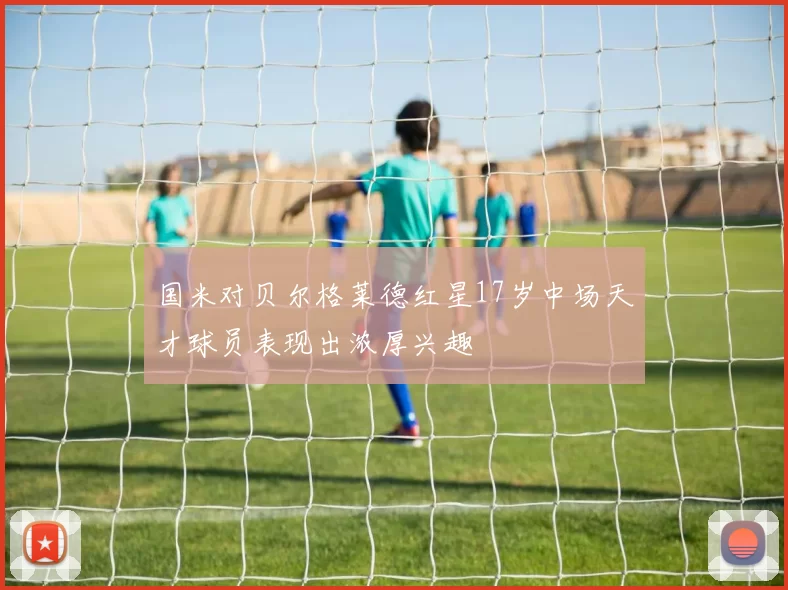 国米对贝尔格莱德红星17岁中场天才球员表现出浓厚兴趣